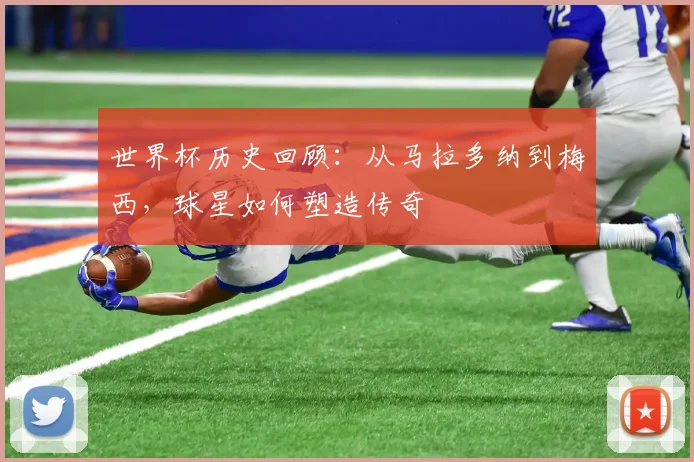 世界杯历史回顾：从马拉多纳到梅西，球星如何塑造传奇