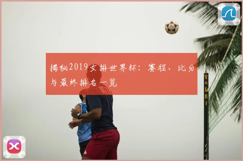 揭秘2019女排世界杯:赛程、比分与最终排名一览