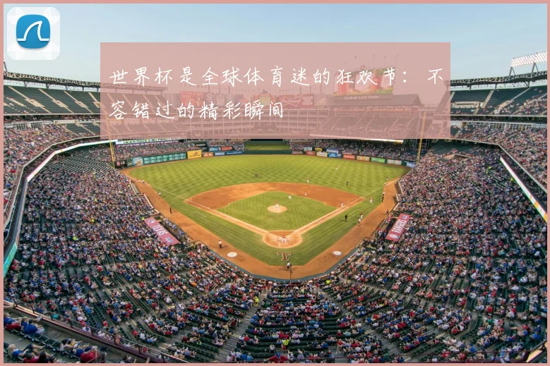 世界杯是全球体育迷的狂欢节：不容错过的精彩瞬间