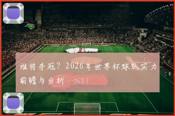 谁将夺冠?2026年世界杯球队实力前瞻与分析