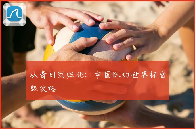 从青训到归化：中国队的世界杯晋级攻略