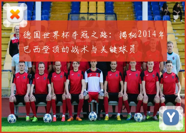 德国世界杯夺冠之路:揭秘2014年巴西登顶的战术与关键球员