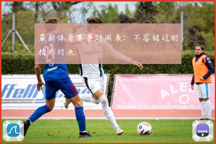 最新体育赛事时间表：不容错过的精彩对决