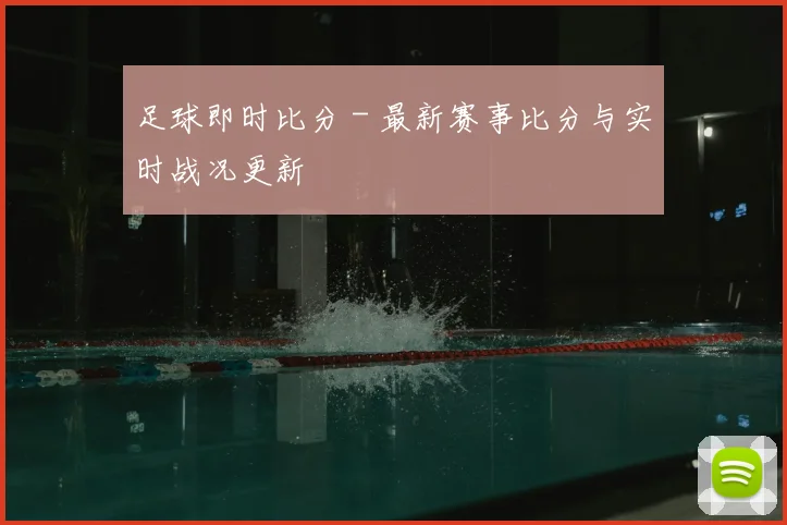 足球即时比分 - 最新赛事比分与实时战况更新