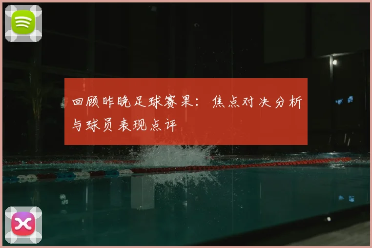 回顾昨晚足球赛果：焦点对决分析与球员表现点评