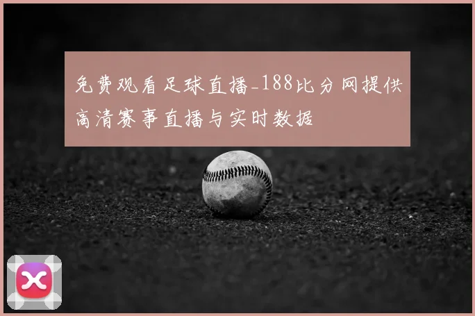免费观看足球直播_188比分网提供高清赛事直播与实时数据