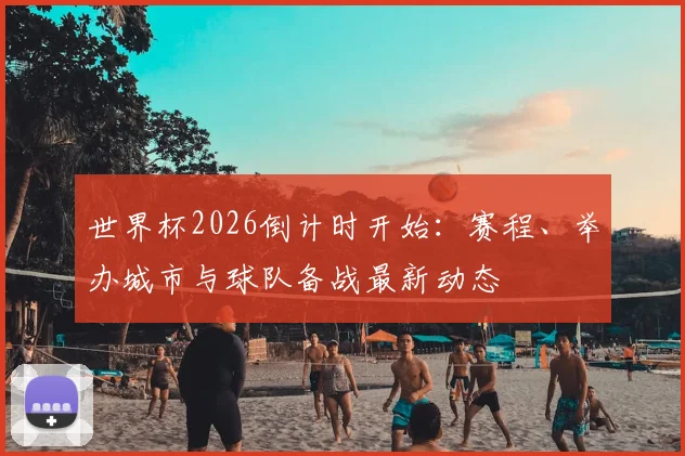 世界杯2026倒计时开始：赛程、举办城市与球队备战最新动态